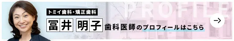 監修歯科医師 トミイ歯科・矯正歯科 冨井　明子のプロフィールはこちら