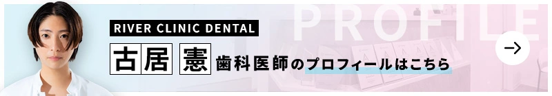 監修歯科医師 RIVER CLINIC DENTAL 古居 憲のプロフィールはこちら