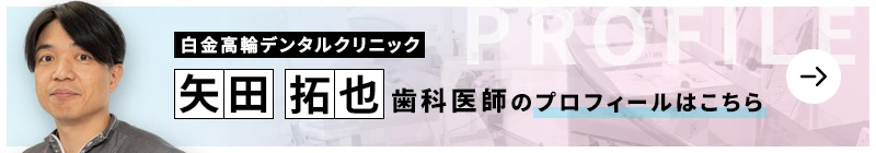 監修歯科医師 医療法人社団STDC 白金高輪デンタルクリニック 矢田 拓也のプロフィールはこちら