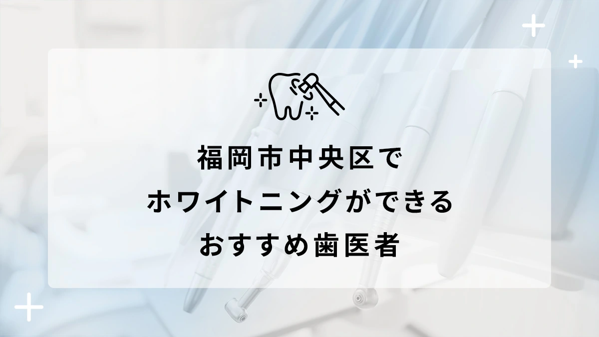 福岡市中央区でホワイトニングができるおすすめ歯医者5選の画像