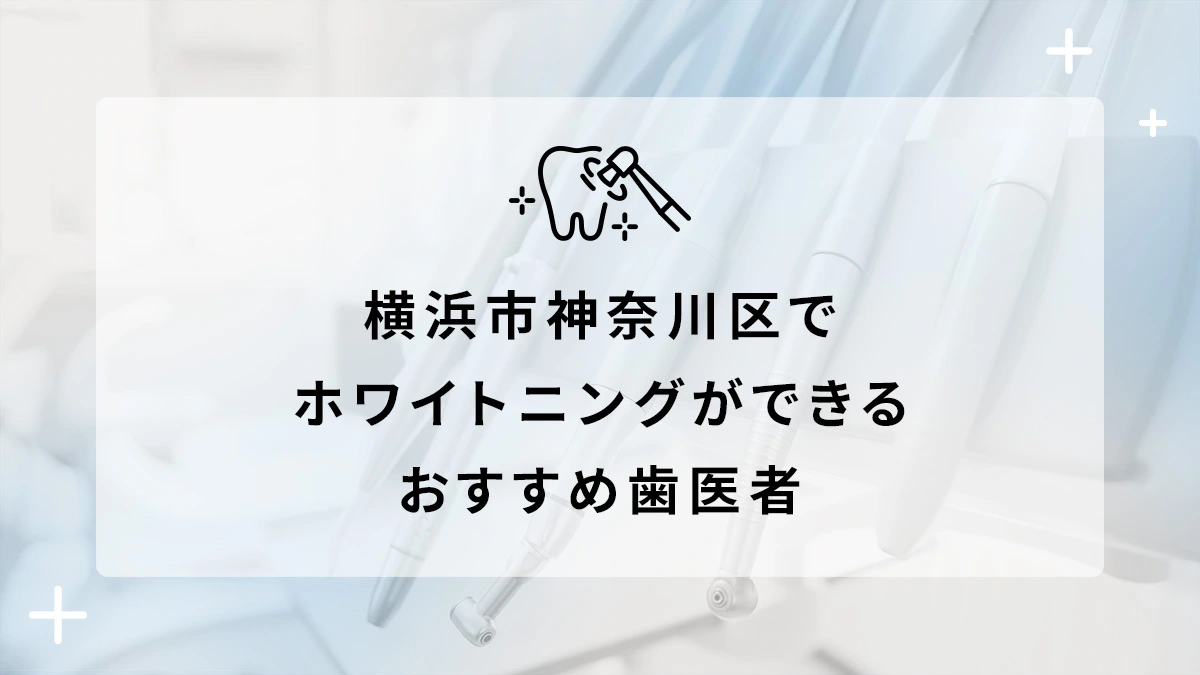 横浜市神奈川区でホワイトニングができるおすすめ歯医者5選の画像