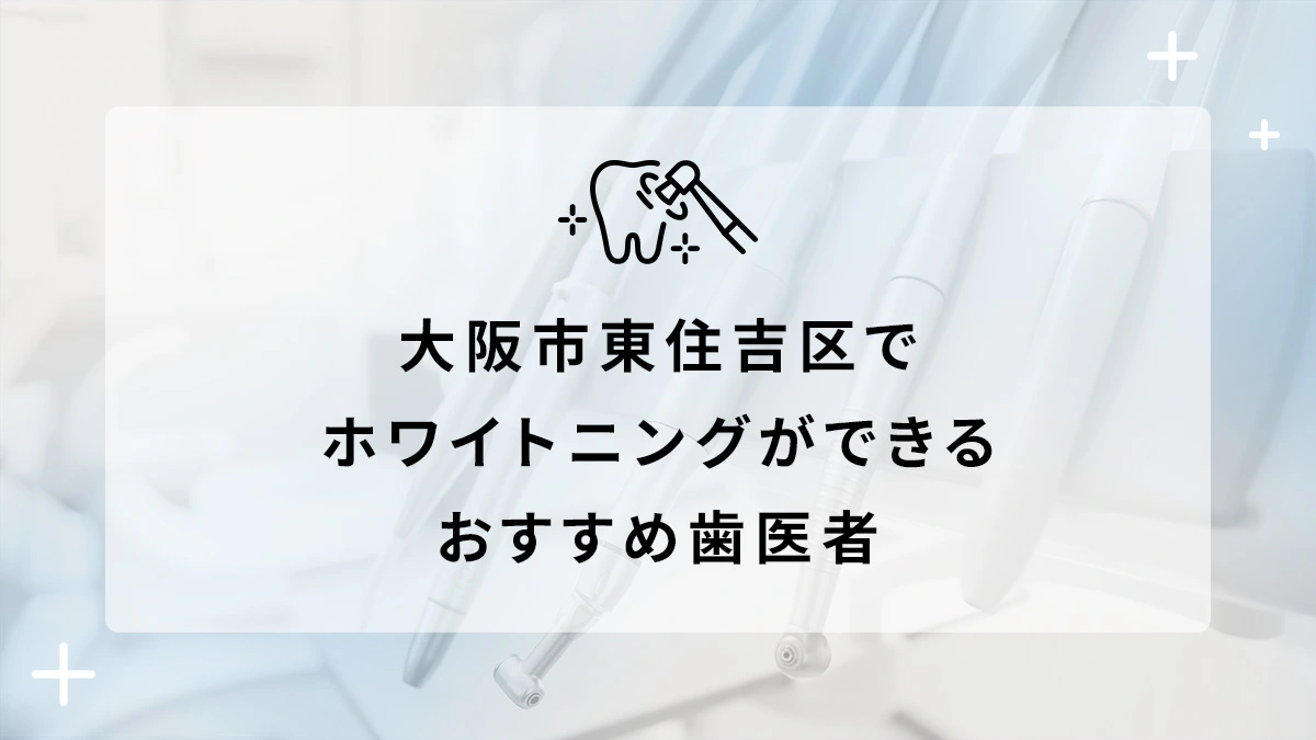 大阪市東住吉区でホワイトニングができるおすすめ歯医者5選の画像