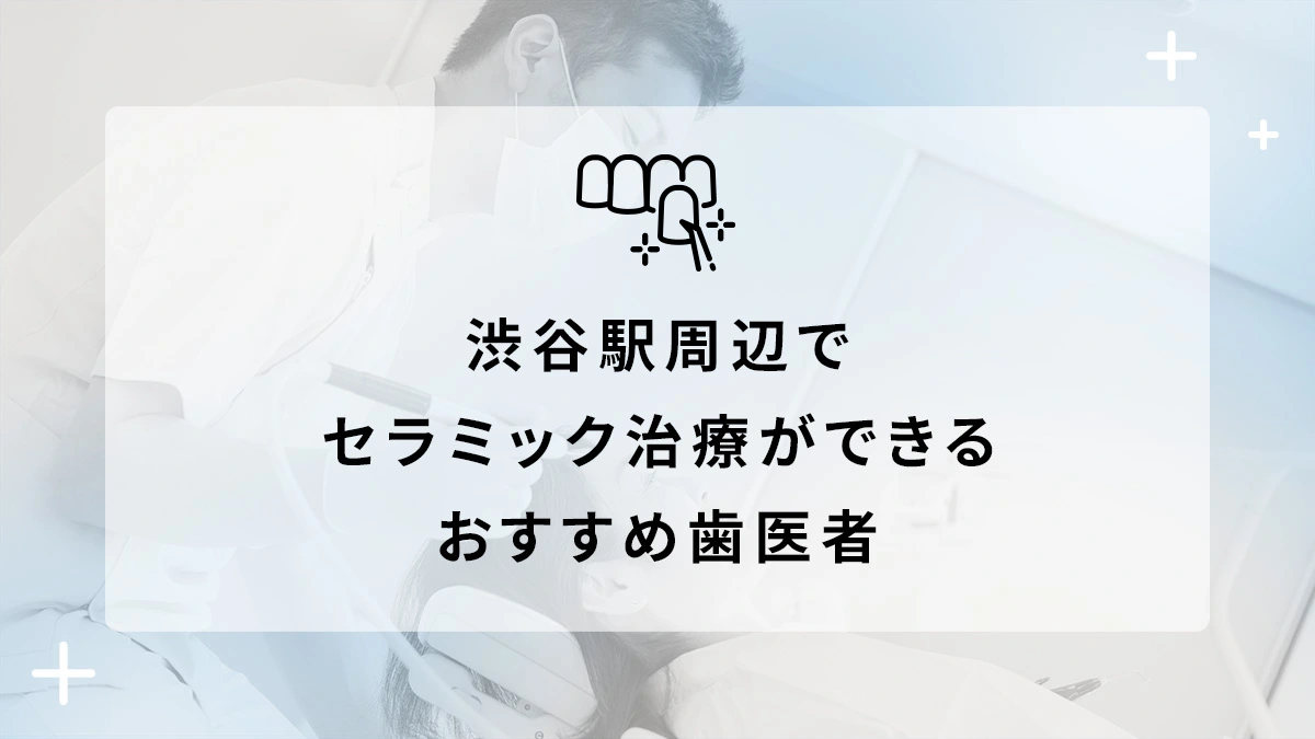 渋谷駅周辺でセラミック治療ができるおすすめ歯医者5選の画像